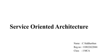 Service Oriented Architecture
Name : C Siddharthan
Reg no : 110822622044
Class : I MCA
 