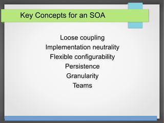 Chapter 5 6Service-Oriented Computing: Semantics, Processes, Agents - Munindar Singh and Michael Huhns
Key Concepts for an SOA
Loose coupling
Implementation neutrality
Flexible configurability
Persistence
Granularity
Teams
 