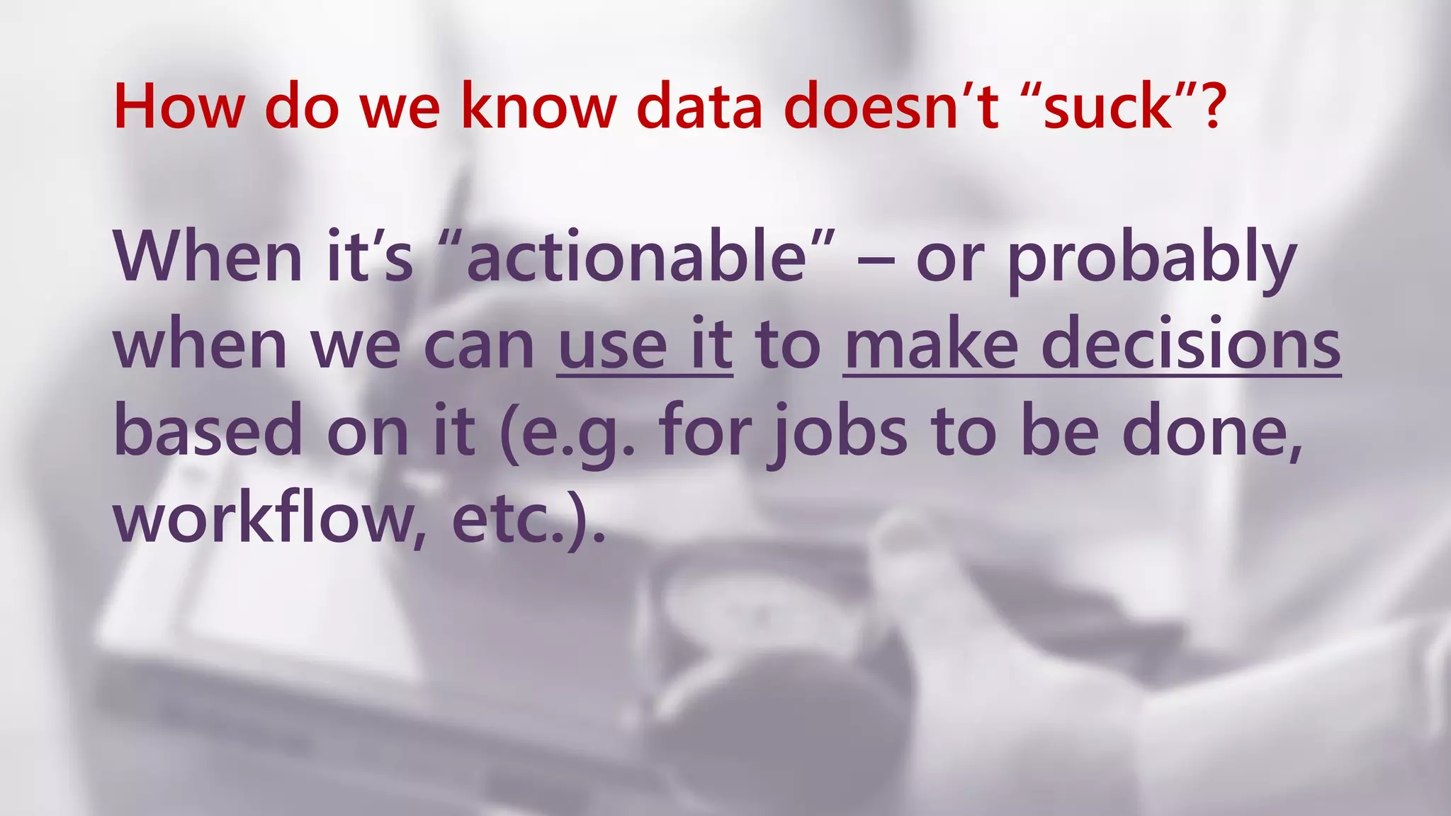 How do we know data doesn’t “suck”? When it’s “actionable” – or probably when we can use it to make decisions based on it (e.g. for jobs to be done, workflow, etc.). www.netspective.com 7 