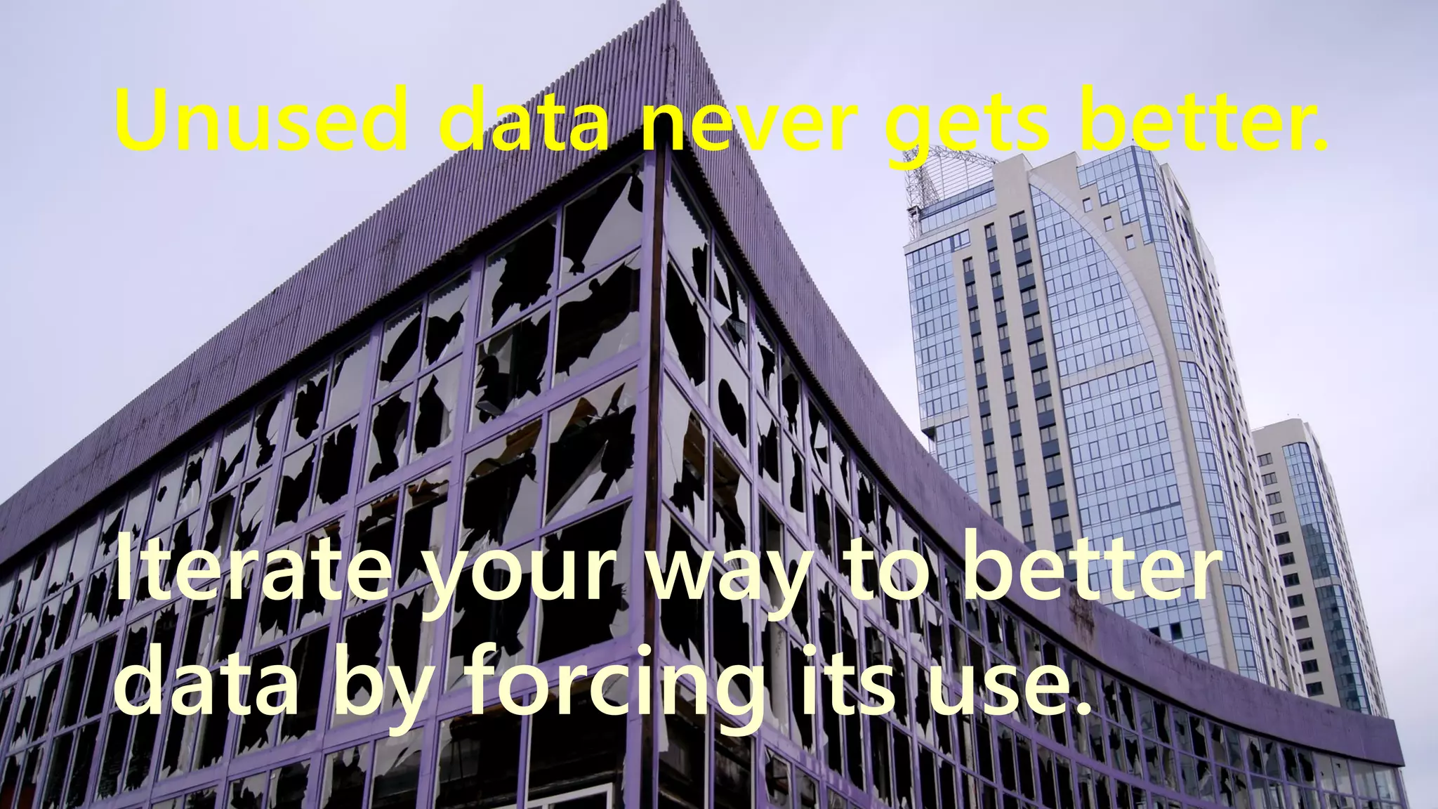 Unused data never gets better. Iterate your way to better data by forcing its use. www.netspective.com 10 