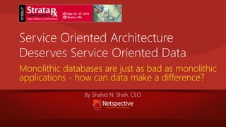 Service Oriented Architecture
Deserves Service Oriented Data
Monolithic databases are just as bad as monolithic
applicatio...