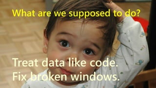 What are we supposed to do?

Treat data like code.
Fix broken windows.
www.netspective.com

9

 