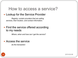 Components of a web service2010-02-0814XML (eXtensible Markup Language)A uniform data representation and exchange mechanismSOAP (Simple Object Access Protocol)Lightweight (XML-based) protocol for exchange 	of information in a decentralized, distributed environmentWSDL (Web Service Description Language)XML format that describes the web serviceUDDI (Universal Description Discovery and Integration)Like yellow pages of Web services