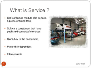 What is Service ?2010-02-084Self-contained module that perform a predetermined taskSoftware component that have published contracts/interfacesBlack-box to the consumersPlatform-IndependentInteroperable