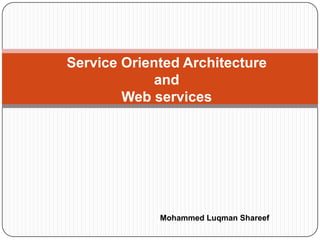 Service Oriented Architectureand Web services Mohammed LuqmanShareef 