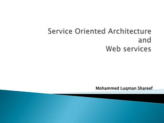 Service Oriented Architectureand Web services Mohammed LuqmanShareef me@luqmanshareef.com 