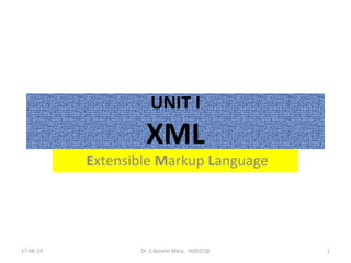 UNIT I
XML
Extensible Markup Language
17-06-19 1Dr. S.Roselin Mary , HOD/CSE
 