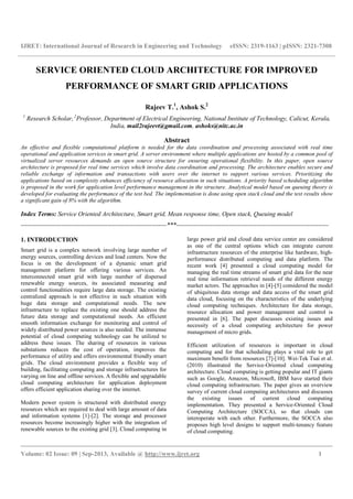 IJRET: International Journal of Research in Engineering and Technology eISSN: 2319-1163 | pISSN: 2321-7308
__________________________________________________________________________________________
Volume: 02 Issue: 09 | Sep-2013, Available @ http://www.ijret.org 1
SERVICE ORIENTED CLOUD ARCHITECTURE FOR IMPROVED
PERFORMANCE OF SMART GRID APPLICATIONS
Rajeev T.1
, Ashok S.2
1
Research Scholar, 2
Professor, Department of Electrical Engineering, National Institute of Technology, Calicut, Kerala,
India, mail2rajeevt@gmail.com, ashoks@nitc.ac.in
Abstract
An effective and flexible computational platform is needed for the data coordination and processing associated with real time
operational and application services in smart grid. A server environment where multiple applications are hosted by a common pool of
virtualized server resources demands an open source structure for ensuring operational flexibility. In this paper, open source
architecture is proposed for real time services which involve data coordination and processing. The architecture enables secure and
reliable exchange of information and transactions with users over the internet to support various services. Prioritizing the
applications based on complexity enhances efficiency of resource allocation in such situations. A priority based scheduling algorithm
is proposed in the work for application level performance management in the structure. Analytical model based on queuing theory is
developed for evaluating the performance of the test bed. The implementation is done using open stack cloud and the test results show
a significant gain of 8% with the algorithm.
Index Terms: Service Oriented Architecture, Smart grid, Mean response time, Open stack, Queuing model
---------------------------------------------------------------------***------------------------------------------------------------------------
1. INTRODUCTION
Smart grid is a complex network involving large number of
energy sources, controlling devices and load centers. Now the
focus is on the development of a dynamic smart grid
management platform for offering various services. An
interconnected smart grid with large number of dispersed
renewable energy sources, its associated measuring and
control functionalities require large data storage. The existing
centralized approach is not effective in such situation with
huge data storage and computational needs. The new
infrastructure to replace the existing one should address the
future data storage and computational needs. An efficient
smooth information exchange for monitoring and control of
widely distributed power sources is also needed. The immense
potential of cloud computing technology can be utilized to
address these issues. The sharing of resources in various
substations reduces the cost of operation, improves the
performance of utility and offers environmental friendly smart
grids. The cloud environment provides a flexible way of
building, facilitating computing and storage infrastructures for
varying on line and offline services. A flexible and upgradable
cloud computing architecture for application deployment
offers efficient application sharing over the internet.
Modern power system is structured with distributed energy
resources which are required to deal with large amount of data
and information systems [1]-[2]. The storage and processor
resources become increasingly higher with the integration of
renewable sources to the existing grid [3]. Cloud computing in
large power grid and cloud data service center are considered
as one of the central options which can integrate current
infrastructure resources of the enterprise like hardware, high-
performance distributed computing and data platform. The
recent work [4] presented a cloud computing model for
managing the real time streams of smart grid data for the near
real time information retrieval needs of the different energy
market actors. The approaches in [4]-[5] considered the model
of ubiquitous data storage and data access of the smart grid
data cloud, focusing on the characteristics of the underlying
cloud computing techniques. Architecture for data storage,
resource allocation and power management and control is
presented in [6]. The paper discusses existing issues and
necessity of a cloud computing architecture for power
management of micro grids.
Efficient utilization of resources is important in cloud
computing and for that scheduling plays a vital role to get
maximum benefit from resources [7]-[10]. Wei-Tek Tsai et al.
(2010) illustrated the Service-Oriented cloud computing
architecture. Cloud computing is getting popular and IT giants
such as Google, Amazon, Microsoft, IBM have started their
cloud computing infrastructure. The paper gives an overview
survey of current cloud computing architectures and discusses
the existing issues of current cloud computing
implementation. They presented a Service-Oriented Cloud
Computing Architecture (SOCCA), so that clouds can
interoperate with each other. Furthermore, the SOCCA also
proposes high level designs to support multi-tenancy feature
of cloud computing.
 