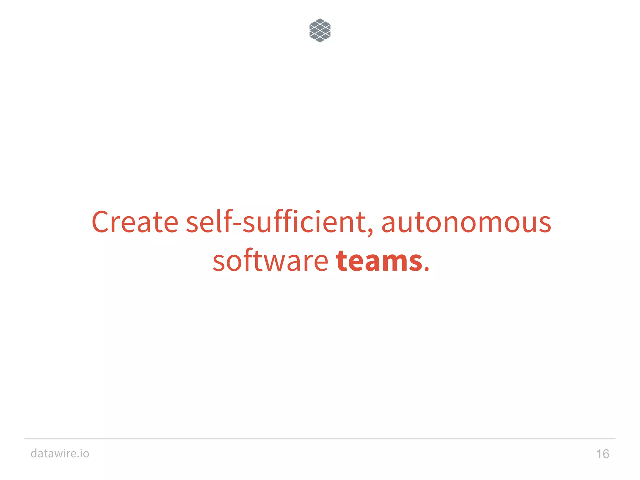 datawire.io Create self-sufficient, autonomous software teams. 16 
