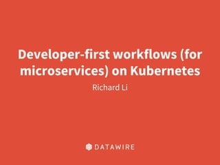 Developer-first workflows (for
microservices) on Kubernetes
Richard Li
 