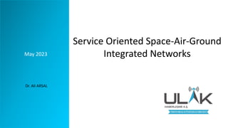 Service Oriented Space-Air-Ground
Integrated Networks
May 2023
Dr. Ali ARSAL
 