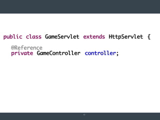 13
public class GameServlet extends HttpServlet {
@Reference
private GameController controller;
 