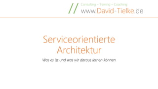 Consulting – Training – Coaching
www.David-Tielke.de//
Serviceorientierte
Architektur
Was es ist und was wir daraus lernen können
 
