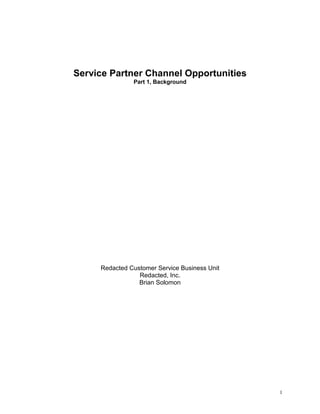 1
Service Partner Channel Opportunities
Part 1, Background
Redacted Customer Service Business Unit
Redacted, Inc.
Brian Solomon
 
