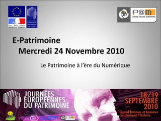 E-Patrimoine
Mercredi 24 Novembre 2010
Le Patrimoine à l’ère du Numérique
 