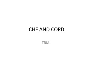 CHF AND COPD
TRIAL
 