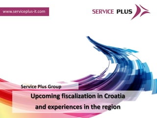 www.serviceplus-it.com




         Service Plus Group
              Upcoming fiscalization in Croatia
                and experiences in the region
 