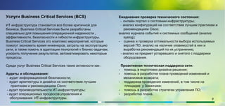 9
Услуги Business Critical Services (BCS)
ИТ инфраструктура становится все более критичной для
бизнеса. Business Critical Services были разработаны
специально для повышения операционной надежности ,
эффективности, безопасности и гибкости инфраструктуры.
Business Critical Services это комплекс мероприятий, которые
помогут экономить время инженеров, затраты на эксплуатацию
сети, а также помочь в адаптации технологий к бизнес-задачам,
ускорить получение результатов, автоматизировать некоторые
процессы.
Среди услуг Business Critical Services такие активности как :
Аудиты и обследования:
- аудит информационной безопасности;
- аудит архитектуры и дизайна на соответствие лучшим
практикам и рекомендациям Cisco;
- аудит производительности ИТ-инфраструктуры;
- аудит операционных процессов управления и
обслуживания ИТ-инфраструктуры.
Ежедневная проверка технического состояния:
- онлайн портал о состоянии инфраструктуры;
- анализ конфигураций на соответствие лучшим практикам и
рекомендациям Cisco;
анализ журнала событий и системных сообщений (анализ
syslog);
- оценка и проверка оптимальности выбора используемых
версий ПО, анализ на наличие уязвимостей в них и
выработка рекомендаций по их устранению;
- анализ на предмет устаревшего и снятого с поддержки
оборудования.
Проактивная техническая поддержка сети:
- помощь в подготовке дизайна решения;
- помощь в разработке плана проведений изменений и
механизмов возврата;
- поддержка проведения изменений, в том числе на
площадке у Заказчика;
- помощь в разработке стратегии управления ПО;
- разработка плана.
 