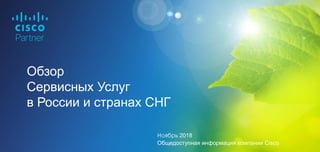 Обзор
Сервисных Услуг
в России и странах СНГ
Ноябрь 2018
Общедоступная информация компании Cisco
 