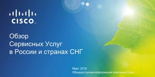 Обзор
Сервисных Услуг
в России и странах СНГ
Март 2018
Общедоступная информация компании Cisco
 
