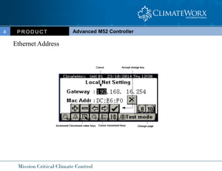 Mission Critical Climate Control
Advanced M52 Controller
P R O D U C T
4
Ethernet Address
 