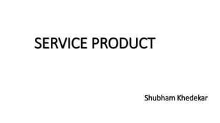 SERVICE PRODUCT
Shubham Khedekar
 