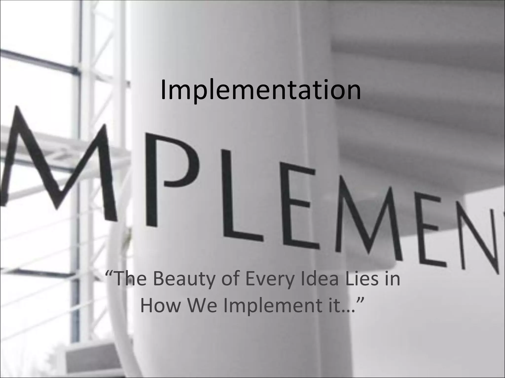 Implementation “ The Beauty of Every Idea Lies in How We Implement it…” 