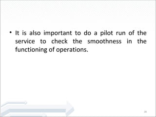 <ul><li>It is also important to do a pilot run of the service to check the smoothness in the functioning of operations. </...