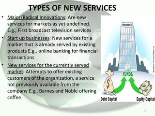 TYPES OF NEW SERVICES <ul><li>Major/Radical Innovations : Are new services for markets as yet undefined. E.g., First broad...