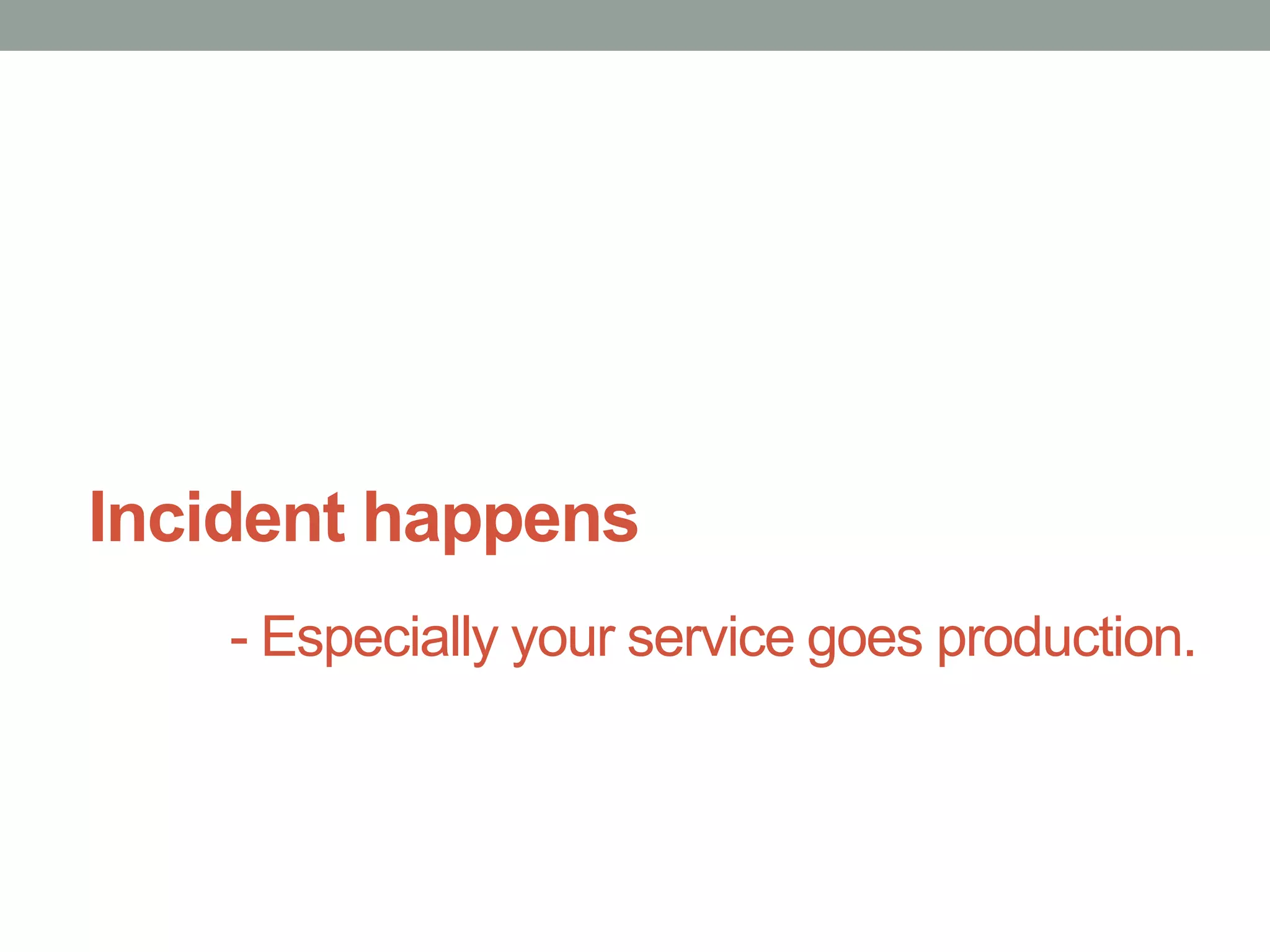 Incident happens
    - Especially your service goes production.
 