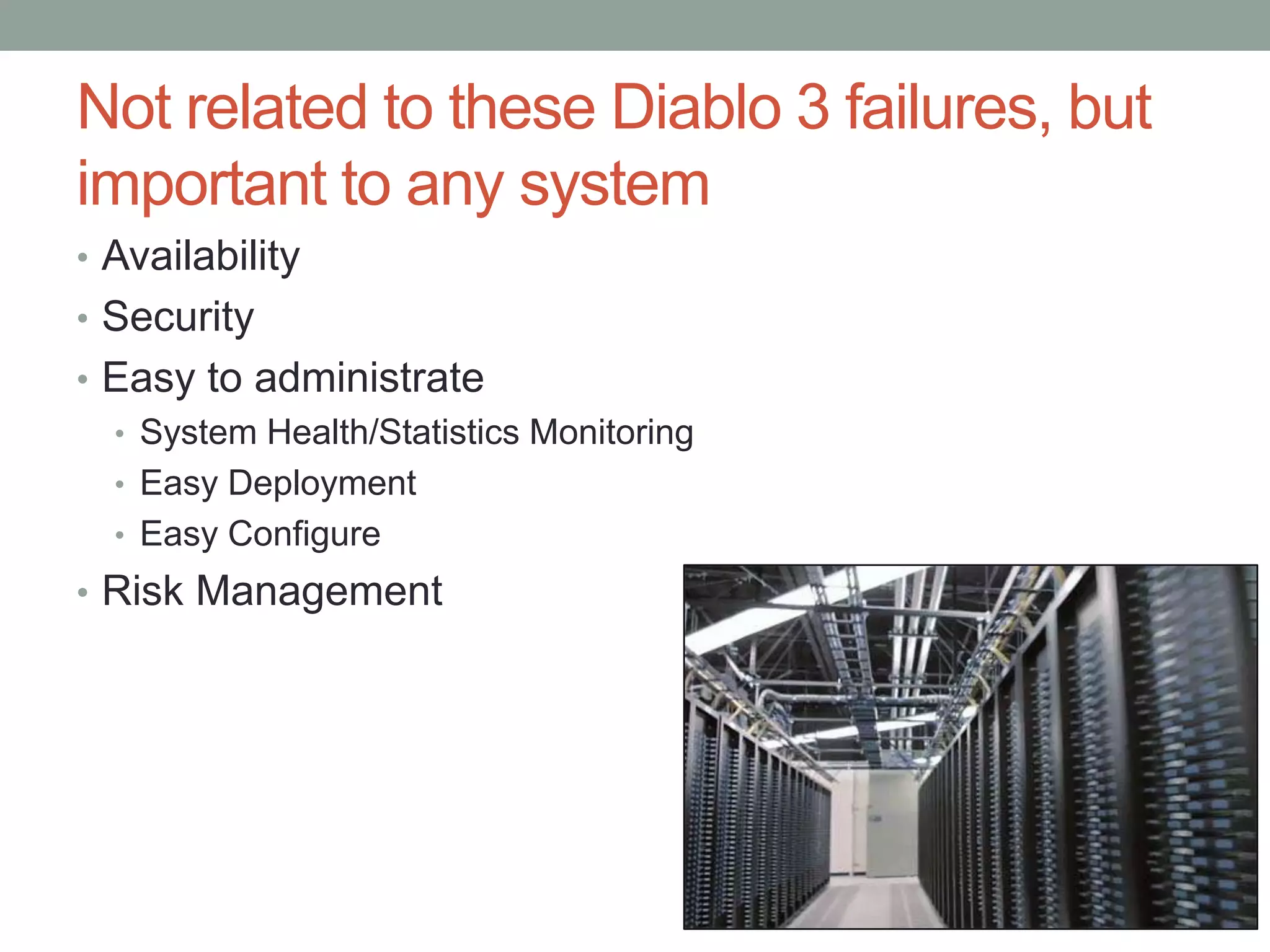 Not related to these Diablo 3 failures, but
     important to any system
     • Availability
     • Security
     • Easy to administrate
       • System Health/Statistics Monitoring
       • Easy Deployment
       • Easy Configure
     • Risk Management




             Confidential | Copyright 2012 Trend   2
12/24/2012                 Micro Inc.              7
 