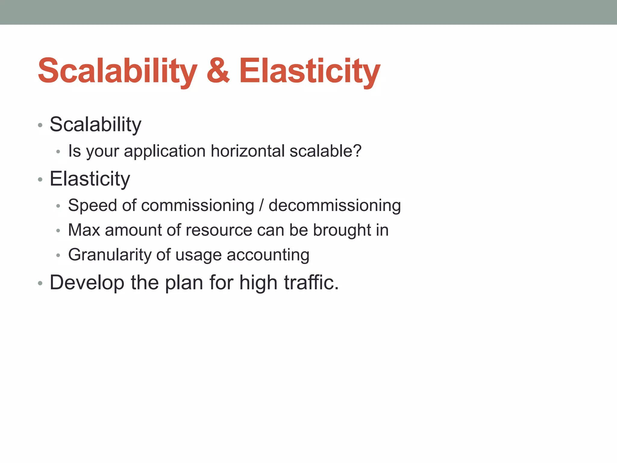 Scalability & Elasticity
     • Scalability
       • Is your application horizontal scalable?
     • Elasticity
       • Speed of commissioning / decommissioning
       • Max amount of resource can be brought in
       • Granularity of usage accounting
     • Develop the plan for high traffic.




             Confidential | Copyright 2012 Trend   3
12/24/2012                 Micro Inc.              5
 