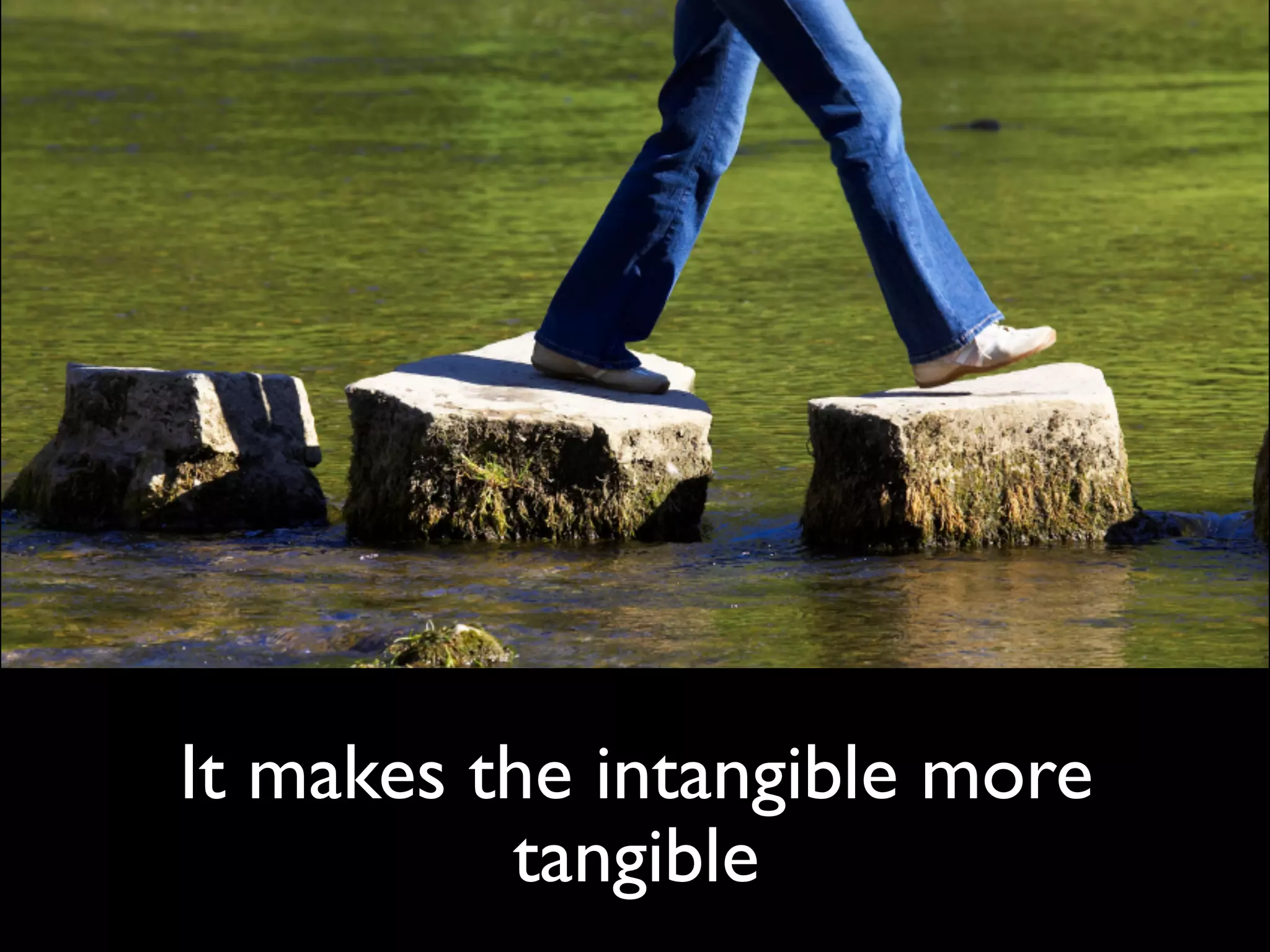 It makes the intangible more
          tangible
 