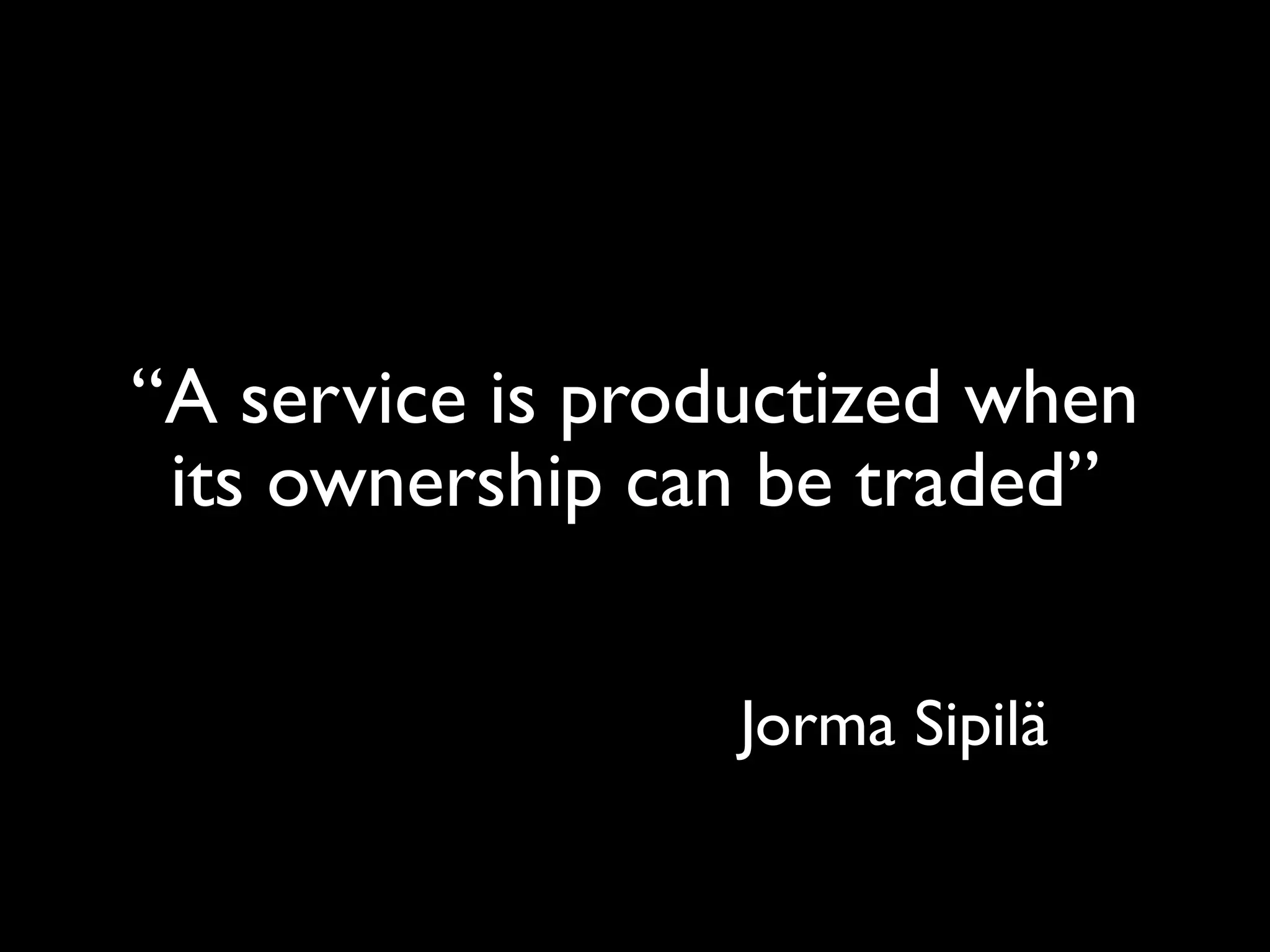 “A service is productized when
 its ownership can be traded”


                  Jorma Sipilä
 