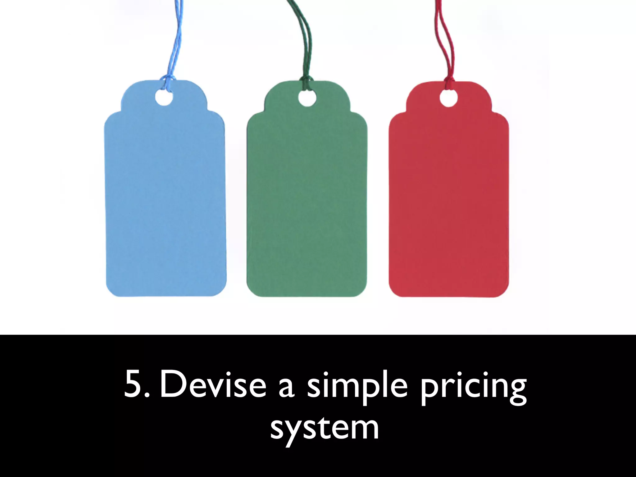 5. Devise a simple pricing
         system
 
