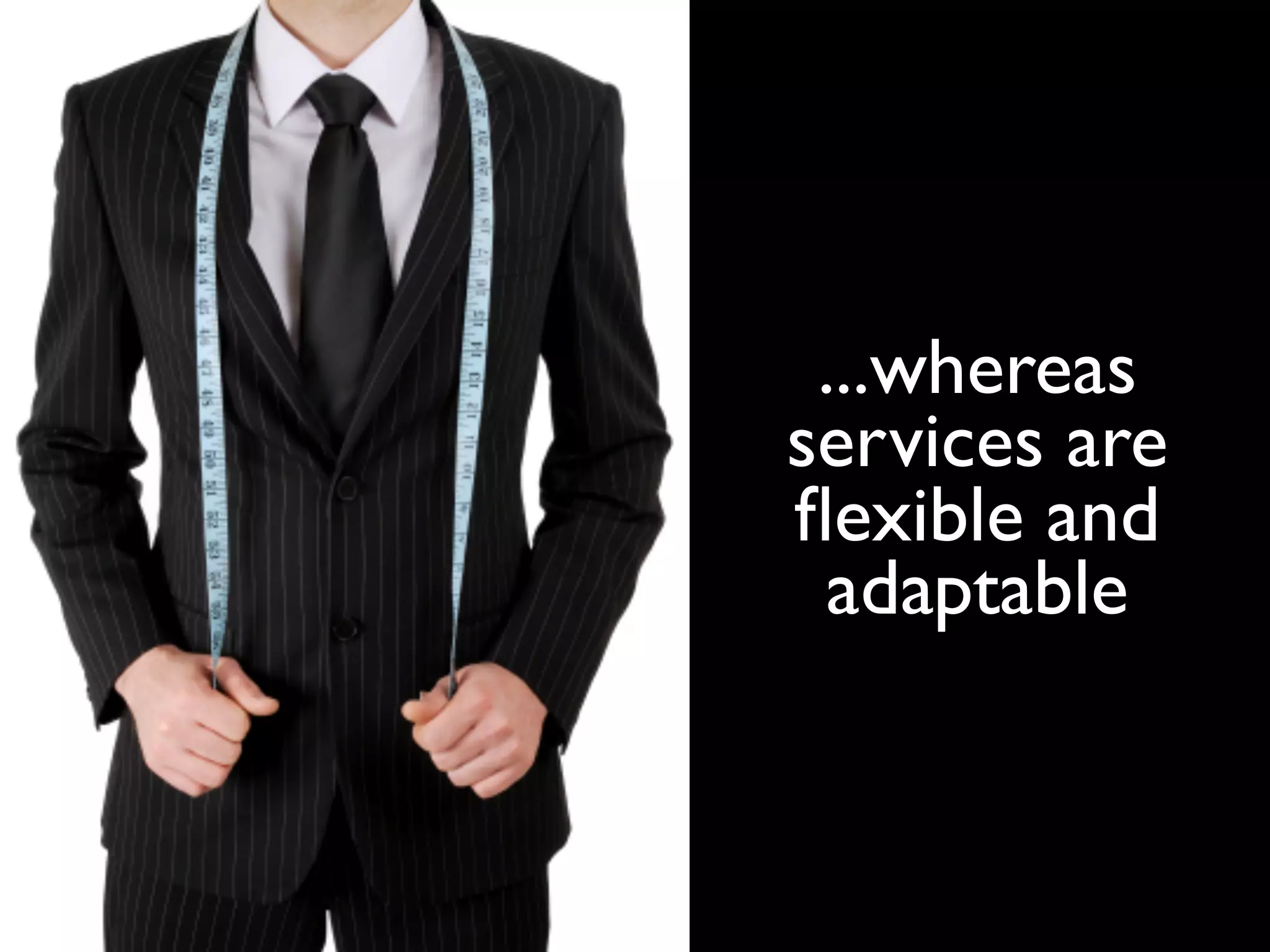 ...whereas
services are
ﬂexible and
 adaptable
 