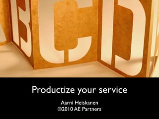 Productize your service
       Aarni Heiskanen
      ©2010 AE Partners
 