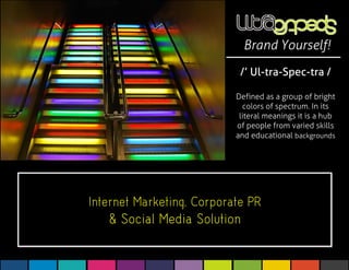 Brand Yourself!
 /’ Ul-tra-Spec-tra /

Defined as a group of bright
  colors of spectrum. In its
 literal meanings it is a hub
of people from varied skills
and educational backgrounds
 
