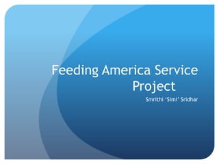Feeding America Service
            Project
              Smrithi ‘Simi’ Sridhar
 