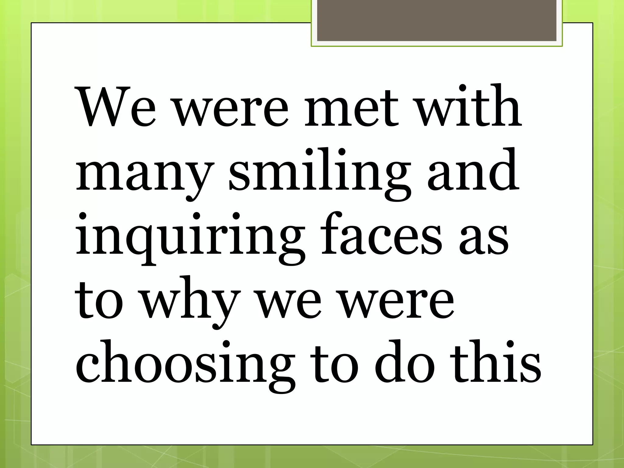 We were met with
many smiling and
inquiring faces as
to why we were
choosing to do this
 