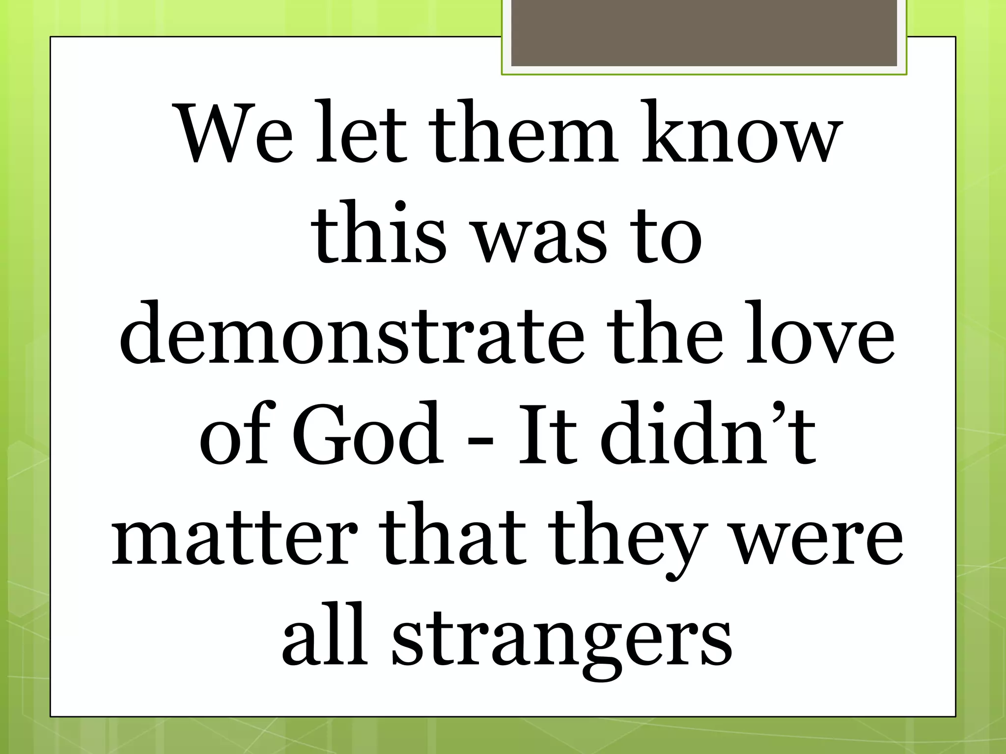 We let them know
     this was to
demonstrate the love
  of God - It didn’t
matter that they were
    all strangers
 