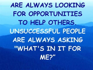 SUCCESSFUL PEOPLE ARE ALWAYS LOOKING FOR OPPORTUNITIES TO HELP OTHERS.  UNSUCCESSFUL PEOPLE ARE ALWAYS ASKING &quot;WHAT'S IN IT FOR ME?” 