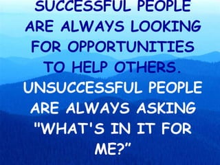 SUCCESSFUL PEOPLE ARE ALWAYS LOOKING FOR OPPORTUNITIES TO HELP OTHERS.  UNSUCCESSFUL PEOPLE ARE ALWAYS ASKING &quot;WHAT'S IN IT FOR ME?” 