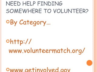 NEED HELP FINDING SOMEWHERE TO VOLUNTEER? By Category…   http:// www.volunteermatch.org / www.getinvolved.gov 