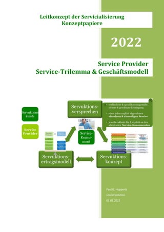 2022
Paul G. Huppertz
servicEvolution
01.01.2022
Service Provider
Service-Trilemma & Geschäftsmodell
Leitkonzept der Servicialisierung
Konzeptpapiere
 