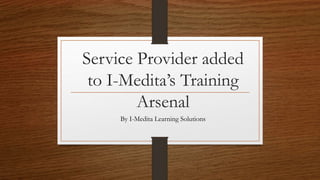Service Provider added
to I-Medita’s Training
Arsenal
By I-Medita Learning Solutions
 