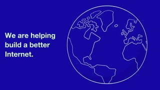 We are helping
build a better
Internet.
 