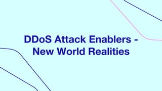 DDoS Attack Enablers -
New World Realities
 