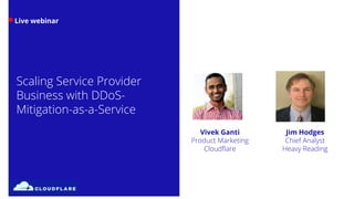 Live webinar
Scaling Service Provider
Business with DDoS-
Mitigation-as-a-Service
Jim Hodges
Chief Analyst
Heavy Reading
Vivek Ganti
Product Marketing
Cloudflare
 