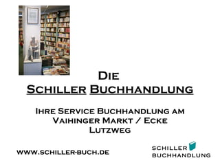 Die  Schiller   Buchhandlung Ihre Service Buchhandlung am Vaihinger Markt / Ecke Lutzweg www.schiller-buch.de 